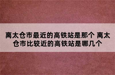 离太仓市最近的高铁站是那个 离太仓市比较近的高铁站是哪几个